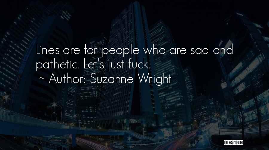 Suzanne Wright Quotes: Lines Are For People Who Are Sad And Pathetic. Let's Just Fuck.