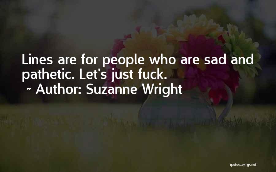 Suzanne Wright Quotes: Lines Are For People Who Are Sad And Pathetic. Let's Just Fuck.