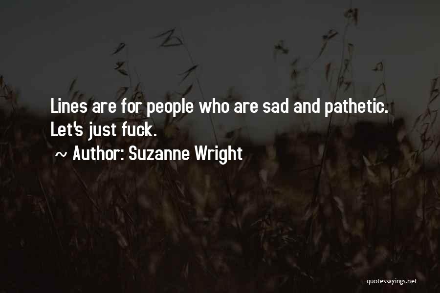 Suzanne Wright Quotes: Lines Are For People Who Are Sad And Pathetic. Let's Just Fuck.