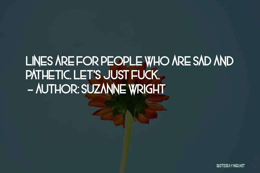 Suzanne Wright Quotes: Lines Are For People Who Are Sad And Pathetic. Let's Just Fuck.