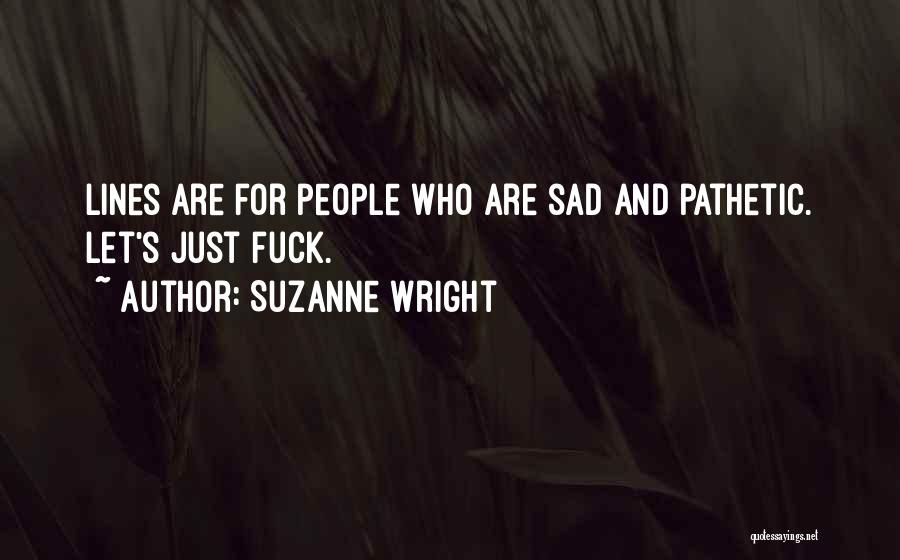Suzanne Wright Quotes: Lines Are For People Who Are Sad And Pathetic. Let's Just Fuck.