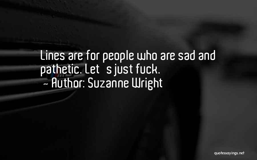 Suzanne Wright Quotes: Lines Are For People Who Are Sad And Pathetic. Let's Just Fuck.