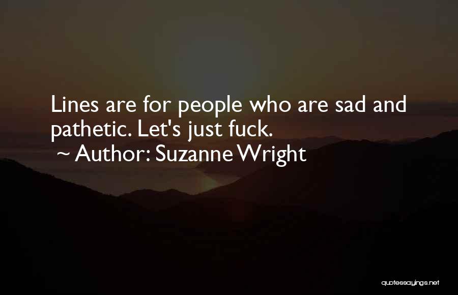 Suzanne Wright Quotes: Lines Are For People Who Are Sad And Pathetic. Let's Just Fuck.