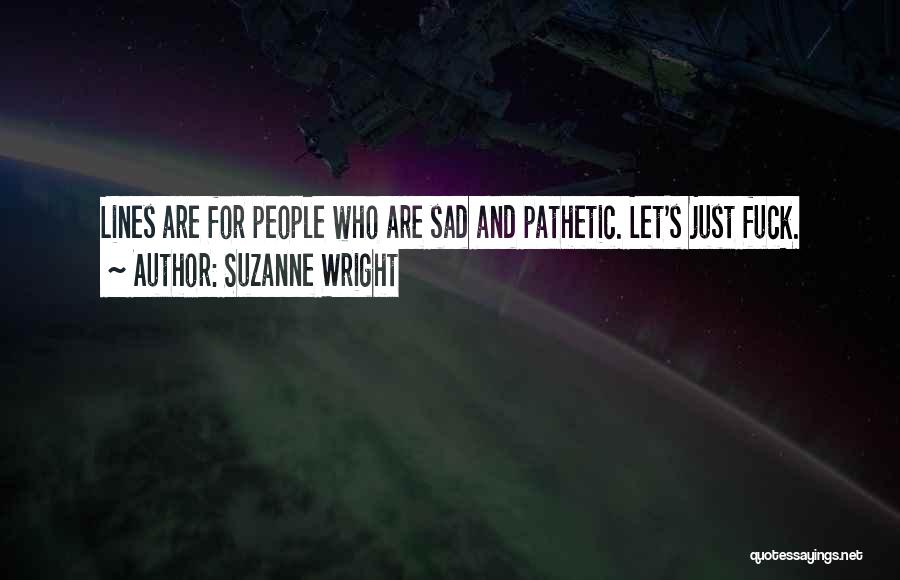 Suzanne Wright Quotes: Lines Are For People Who Are Sad And Pathetic. Let's Just Fuck.