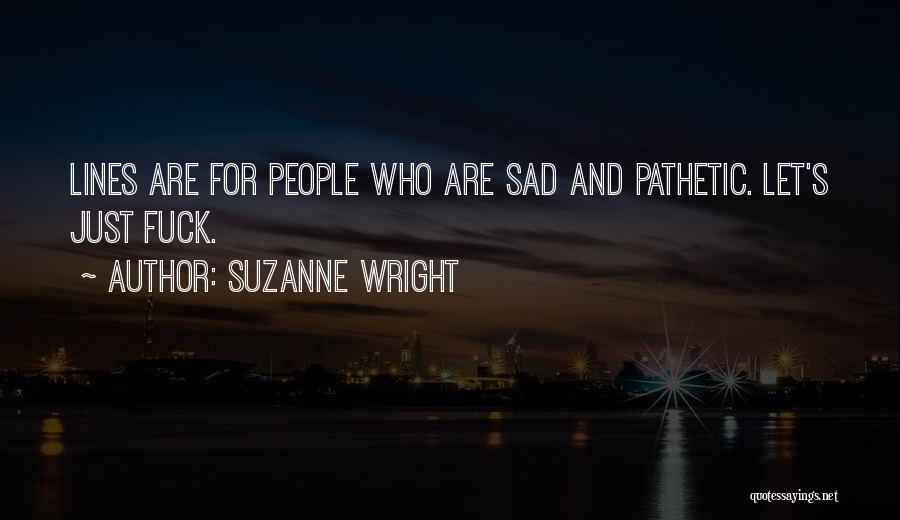 Suzanne Wright Quotes: Lines Are For People Who Are Sad And Pathetic. Let's Just Fuck.