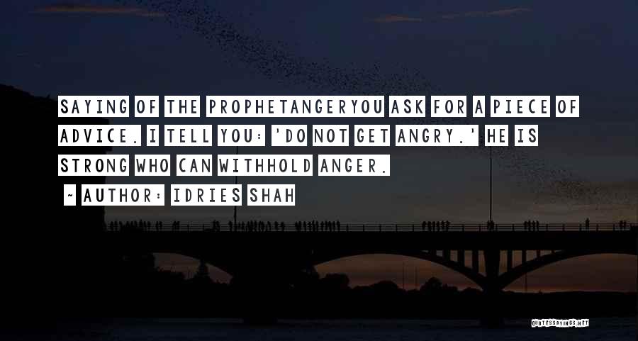 Idries Shah Quotes: Saying Of The Prophetangeryou Ask For A Piece Of Advice. I Tell You: 'do Not Get Angry.' He Is Strong