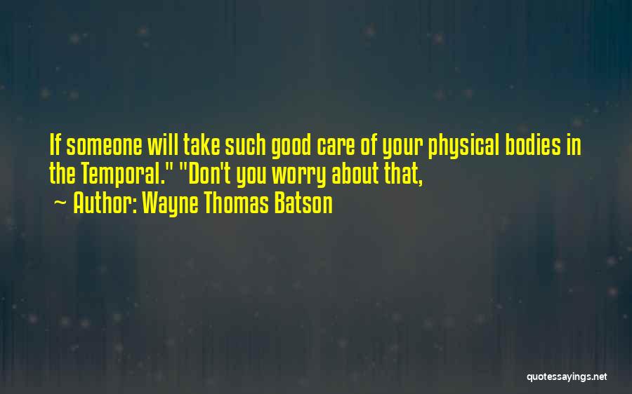 Wayne Thomas Batson Quotes: If Someone Will Take Such Good Care Of Your Physical Bodies In The Temporal. Don't You Worry About That,