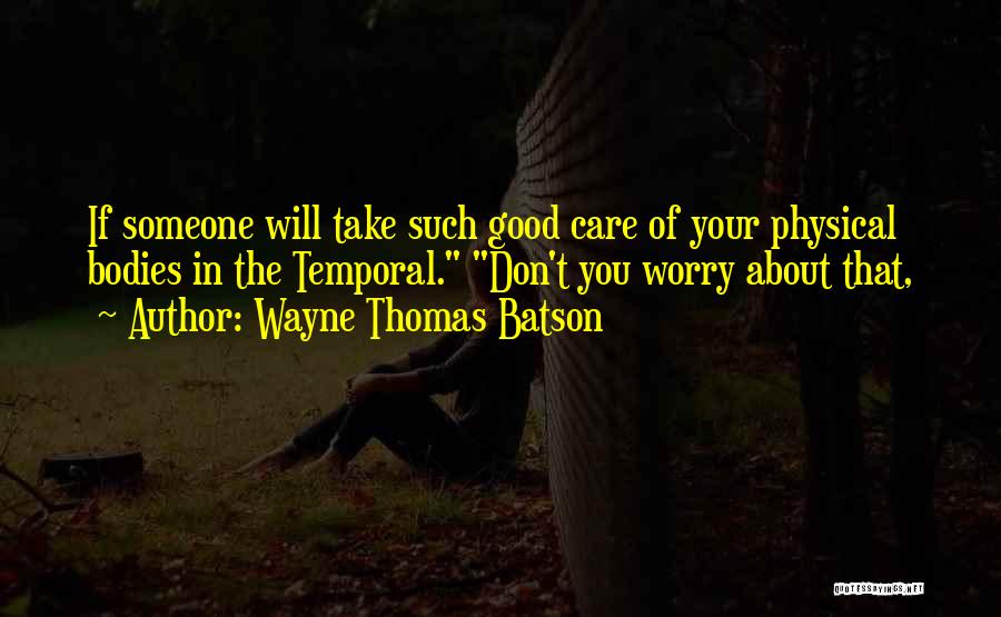 Wayne Thomas Batson Quotes: If Someone Will Take Such Good Care Of Your Physical Bodies In The Temporal. Don't You Worry About That,