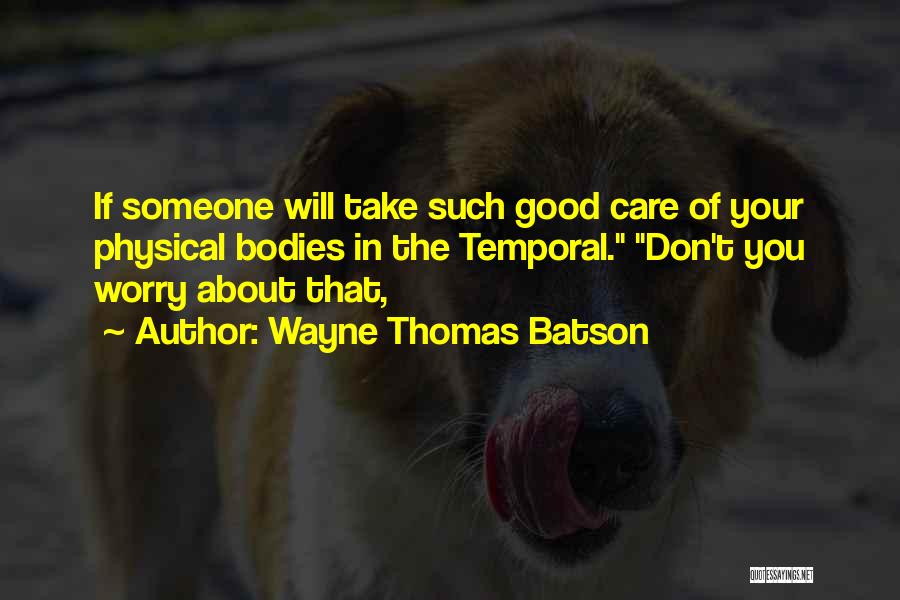 Wayne Thomas Batson Quotes: If Someone Will Take Such Good Care Of Your Physical Bodies In The Temporal. Don't You Worry About That,