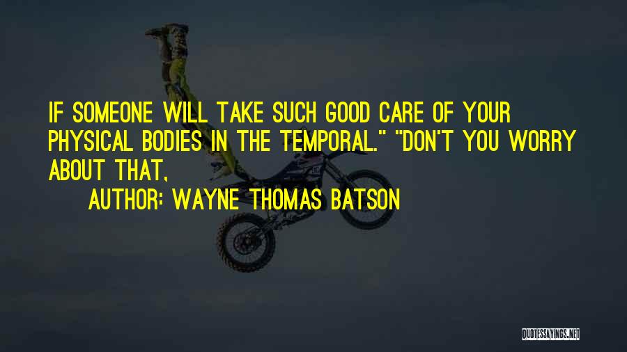 Wayne Thomas Batson Quotes: If Someone Will Take Such Good Care Of Your Physical Bodies In The Temporal. Don't You Worry About That,