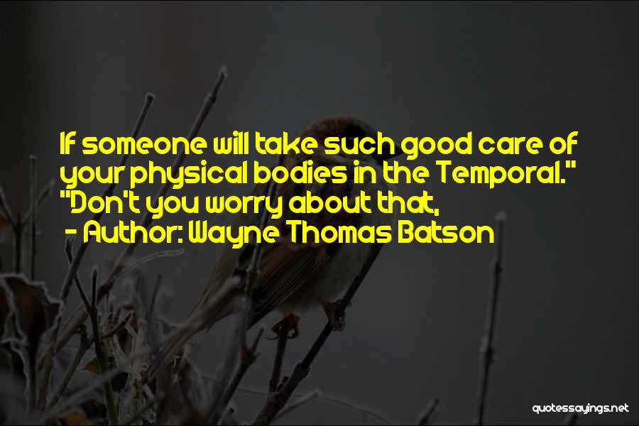 Wayne Thomas Batson Quotes: If Someone Will Take Such Good Care Of Your Physical Bodies In The Temporal. Don't You Worry About That,