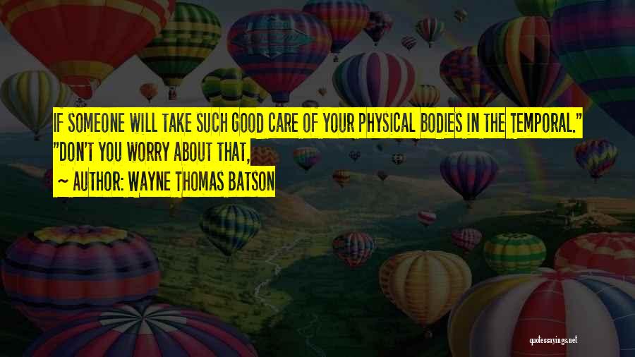 Wayne Thomas Batson Quotes: If Someone Will Take Such Good Care Of Your Physical Bodies In The Temporal. Don't You Worry About That,