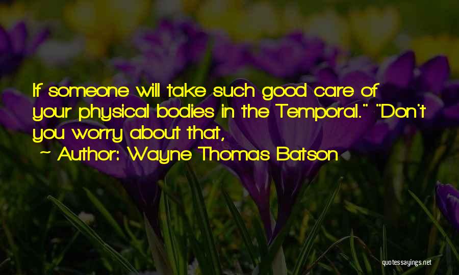 Wayne Thomas Batson Quotes: If Someone Will Take Such Good Care Of Your Physical Bodies In The Temporal. Don't You Worry About That,