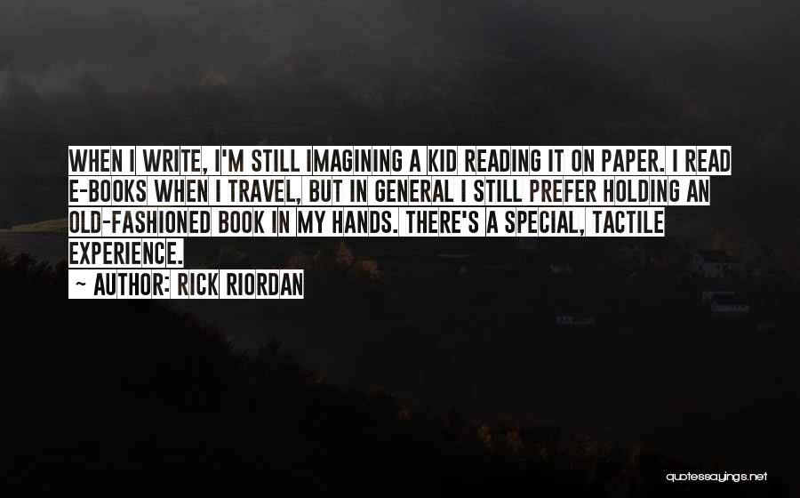 Rick Riordan Quotes: When I Write, I'm Still Imagining A Kid Reading It On Paper. I Read E-books When I Travel, But In