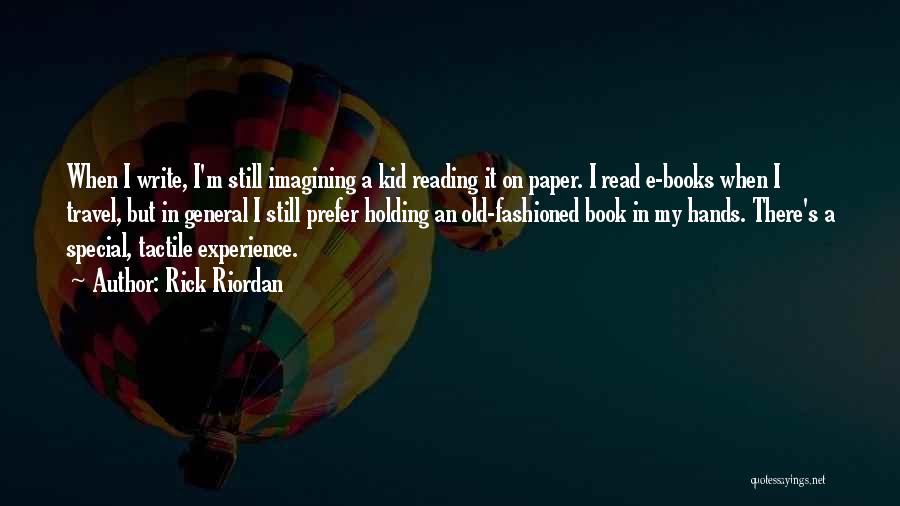 Rick Riordan Quotes: When I Write, I'm Still Imagining A Kid Reading It On Paper. I Read E-books When I Travel, But In