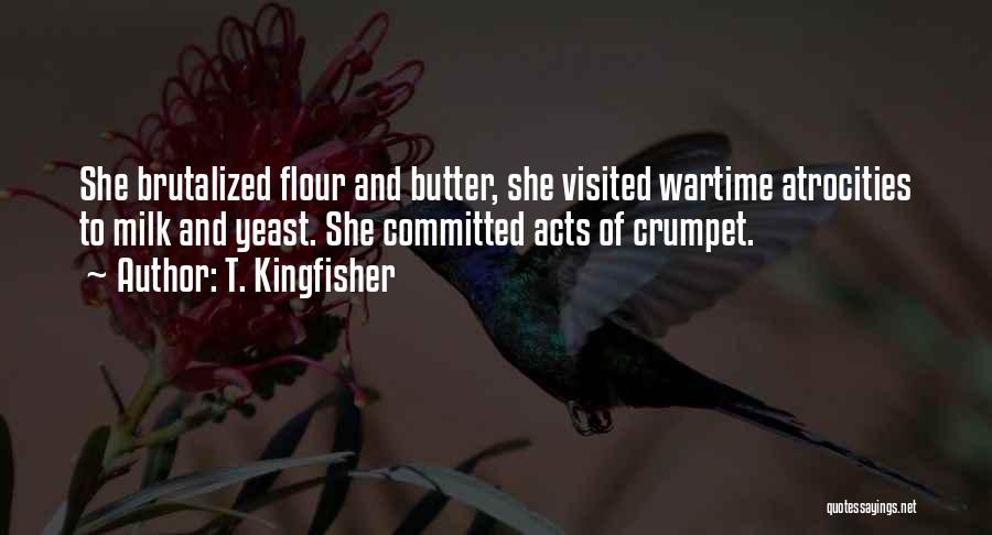 T. Kingfisher Quotes: She Brutalized Flour And Butter, She Visited Wartime Atrocities To Milk And Yeast. She Committed Acts Of Crumpet.