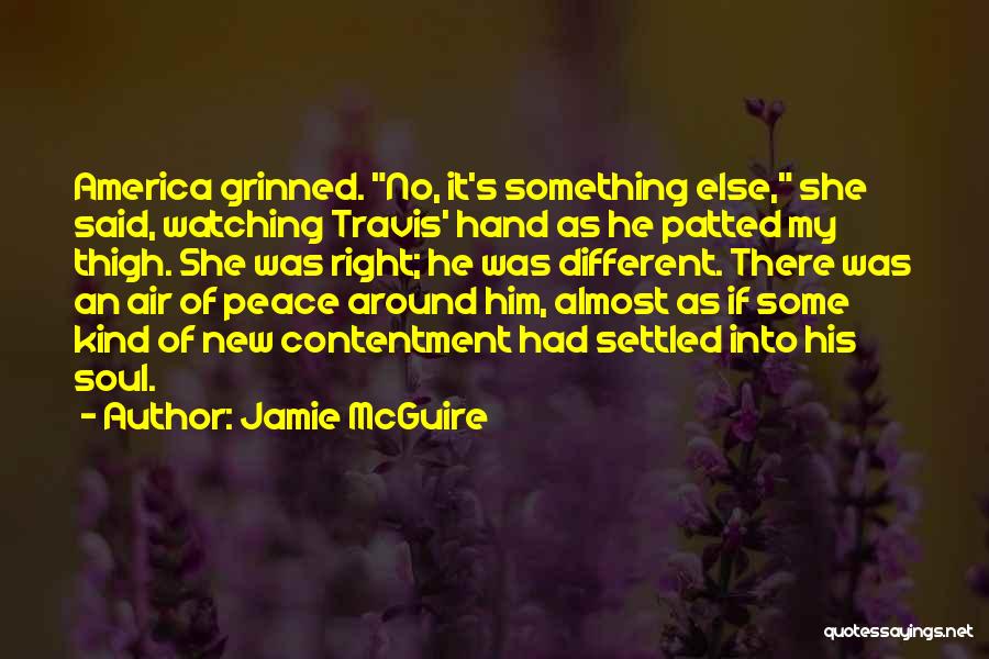 Jamie McGuire Quotes: America Grinned. No, It's Something Else, She Said, Watching Travis' Hand As He Patted My Thigh. She Was Right; He