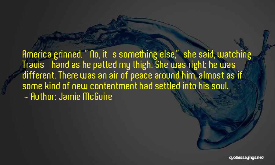Jamie McGuire Quotes: America Grinned. No, It's Something Else, She Said, Watching Travis' Hand As He Patted My Thigh. She Was Right; He