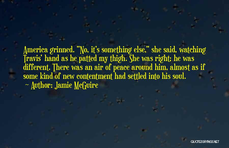Jamie McGuire Quotes: America Grinned. No, It's Something Else, She Said, Watching Travis' Hand As He Patted My Thigh. She Was Right; He