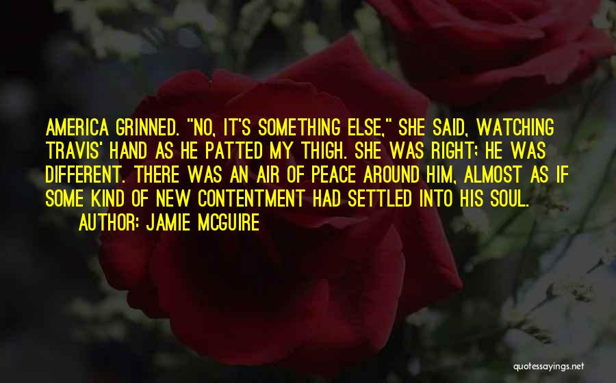 Jamie McGuire Quotes: America Grinned. No, It's Something Else, She Said, Watching Travis' Hand As He Patted My Thigh. She Was Right; He