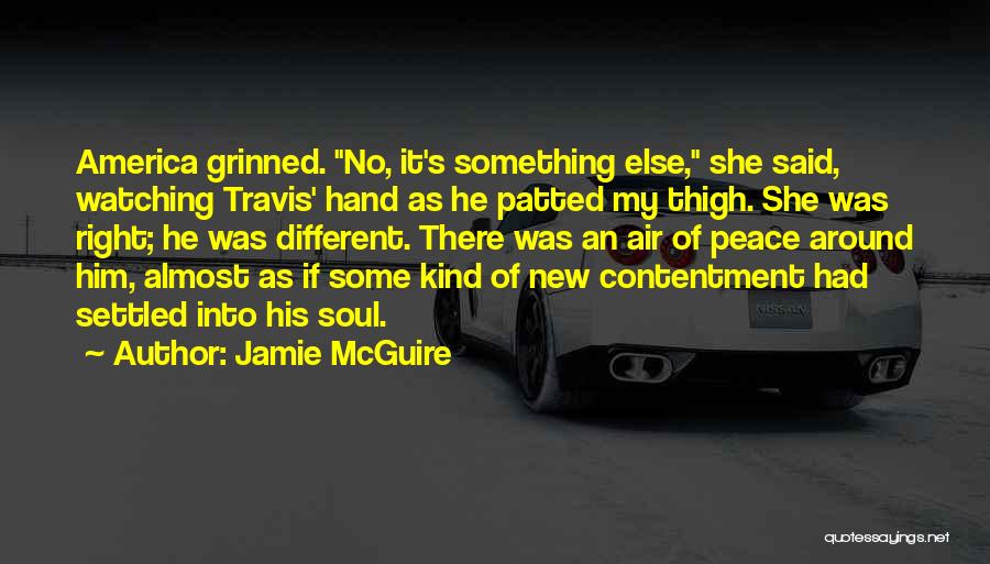 Jamie McGuire Quotes: America Grinned. No, It's Something Else, She Said, Watching Travis' Hand As He Patted My Thigh. She Was Right; He