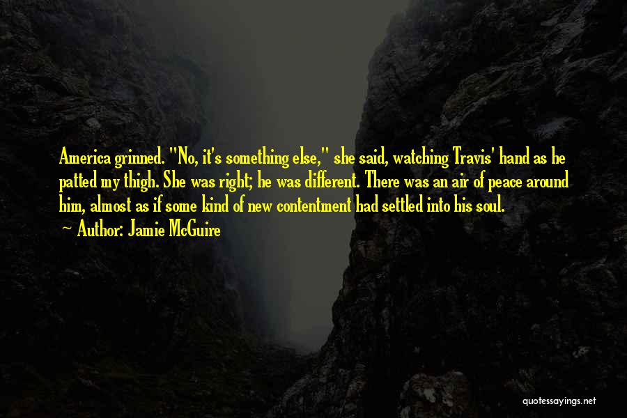 Jamie McGuire Quotes: America Grinned. No, It's Something Else, She Said, Watching Travis' Hand As He Patted My Thigh. She Was Right; He