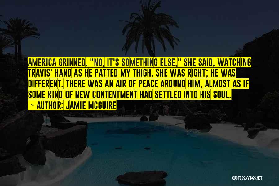 Jamie McGuire Quotes: America Grinned. No, It's Something Else, She Said, Watching Travis' Hand As He Patted My Thigh. She Was Right; He