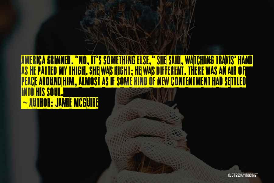 Jamie McGuire Quotes: America Grinned. No, It's Something Else, She Said, Watching Travis' Hand As He Patted My Thigh. She Was Right; He