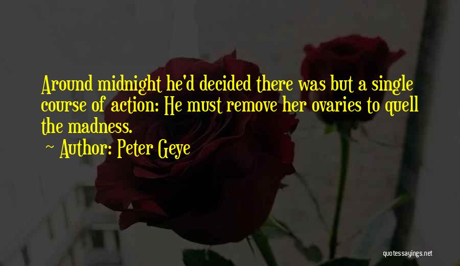 Peter Geye Quotes: Around Midnight He'd Decided There Was But A Single Course Of Action: He Must Remove Her Ovaries To Quell The