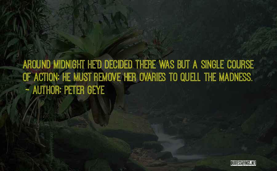 Peter Geye Quotes: Around Midnight He'd Decided There Was But A Single Course Of Action: He Must Remove Her Ovaries To Quell The