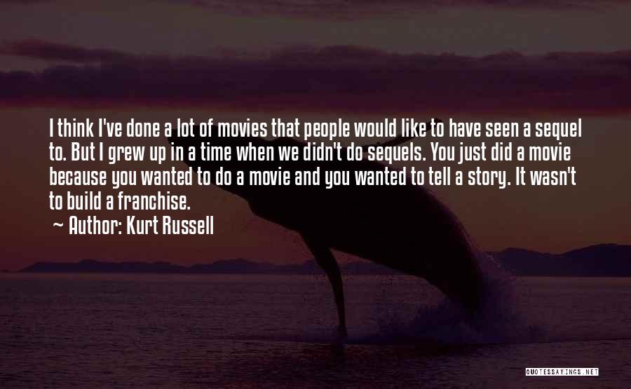 Kurt Russell Quotes: I Think I've Done A Lot Of Movies That People Would Like To Have Seen A Sequel To. But I