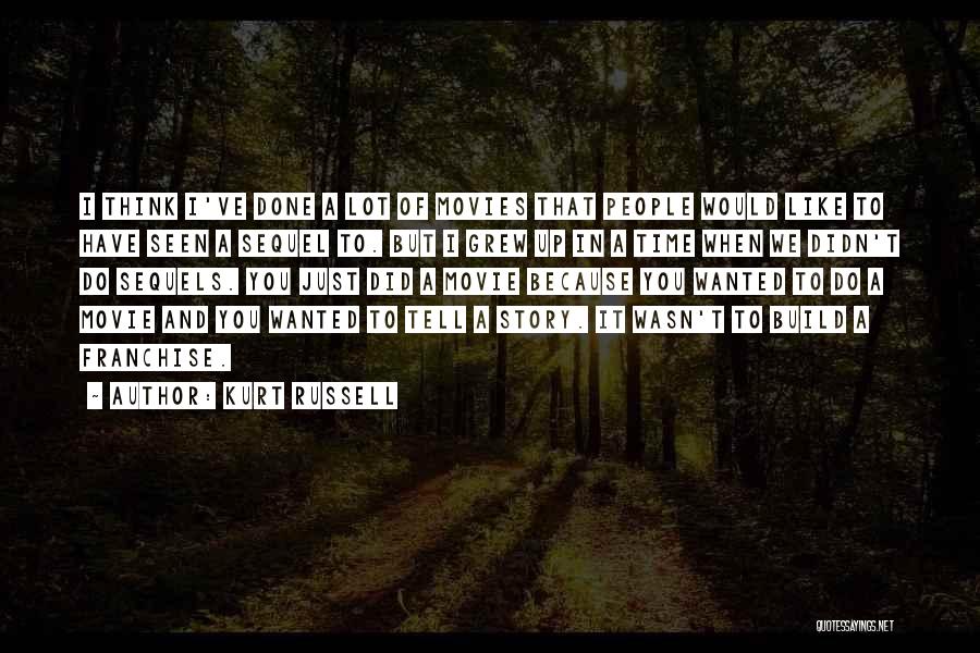 Kurt Russell Quotes: I Think I've Done A Lot Of Movies That People Would Like To Have Seen A Sequel To. But I