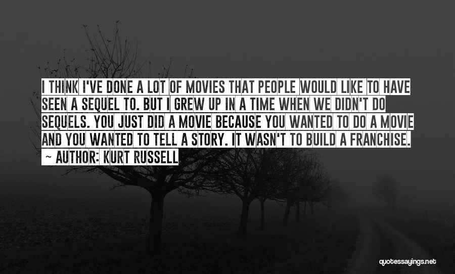 Kurt Russell Quotes: I Think I've Done A Lot Of Movies That People Would Like To Have Seen A Sequel To. But I