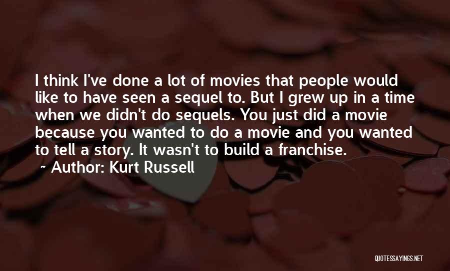 Kurt Russell Quotes: I Think I've Done A Lot Of Movies That People Would Like To Have Seen A Sequel To. But I