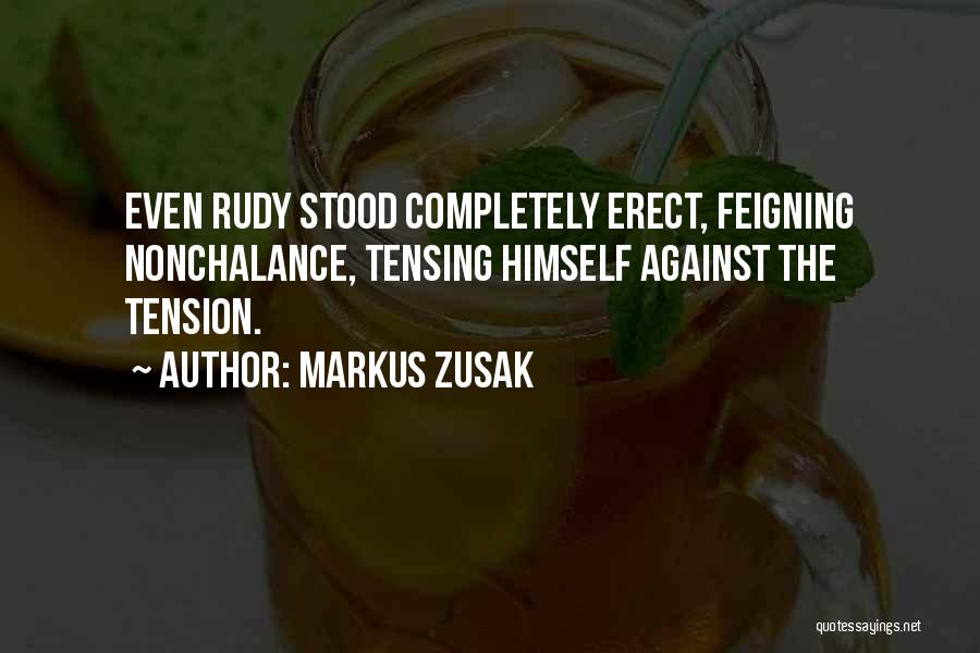 Markus Zusak Quotes: Even Rudy Stood Completely Erect, Feigning Nonchalance, Tensing Himself Against The Tension.