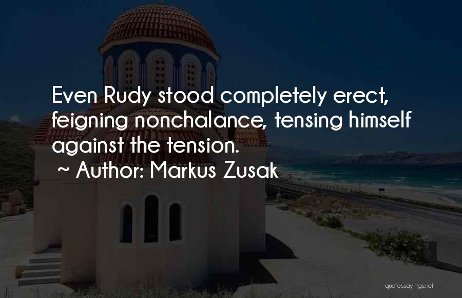 Markus Zusak Quotes: Even Rudy Stood Completely Erect, Feigning Nonchalance, Tensing Himself Against The Tension.