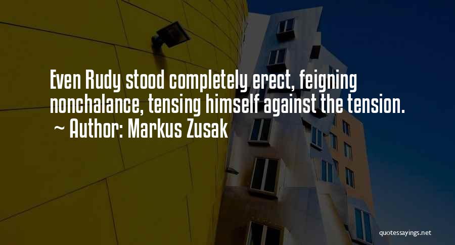 Markus Zusak Quotes: Even Rudy Stood Completely Erect, Feigning Nonchalance, Tensing Himself Against The Tension.