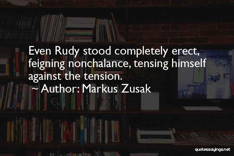 Markus Zusak Quotes: Even Rudy Stood Completely Erect, Feigning Nonchalance, Tensing Himself Against The Tension.