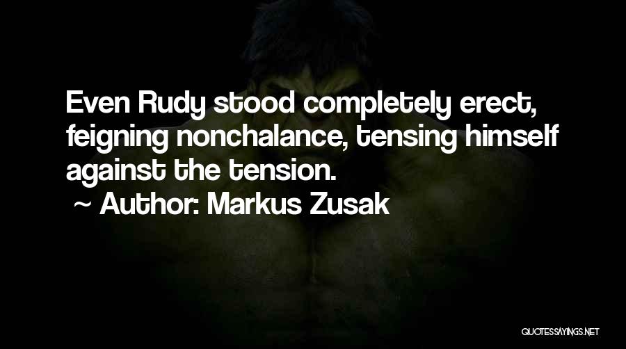 Markus Zusak Quotes: Even Rudy Stood Completely Erect, Feigning Nonchalance, Tensing Himself Against The Tension.