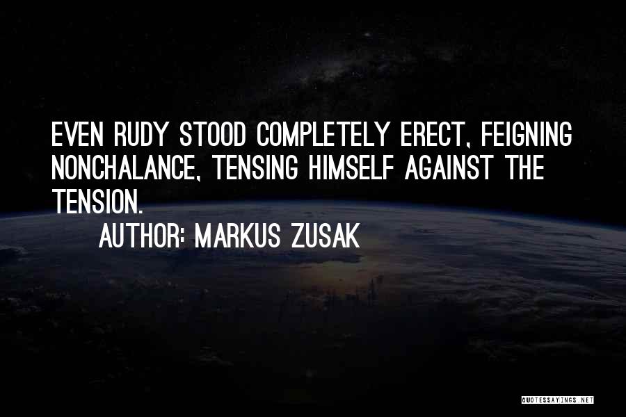 Markus Zusak Quotes: Even Rudy Stood Completely Erect, Feigning Nonchalance, Tensing Himself Against The Tension.