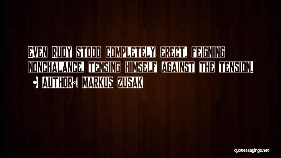 Markus Zusak Quotes: Even Rudy Stood Completely Erect, Feigning Nonchalance, Tensing Himself Against The Tension.