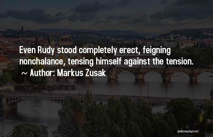 Markus Zusak Quotes: Even Rudy Stood Completely Erect, Feigning Nonchalance, Tensing Himself Against The Tension.