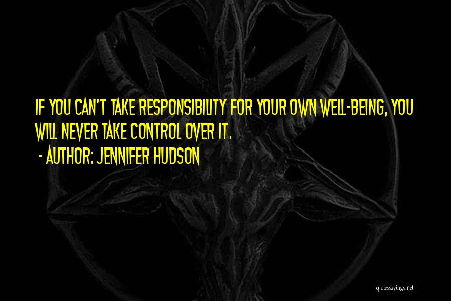 Jennifer Hudson Quotes: If You Can't Take Responsibility For Your Own Well-being, You Will Never Take Control Over It.