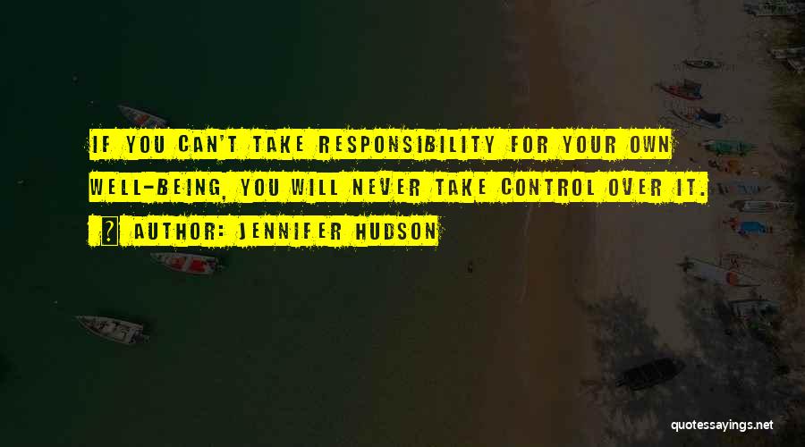 Jennifer Hudson Quotes: If You Can't Take Responsibility For Your Own Well-being, You Will Never Take Control Over It.