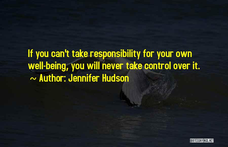 Jennifer Hudson Quotes: If You Can't Take Responsibility For Your Own Well-being, You Will Never Take Control Over It.