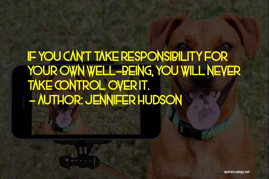 Jennifer Hudson Quotes: If You Can't Take Responsibility For Your Own Well-being, You Will Never Take Control Over It.