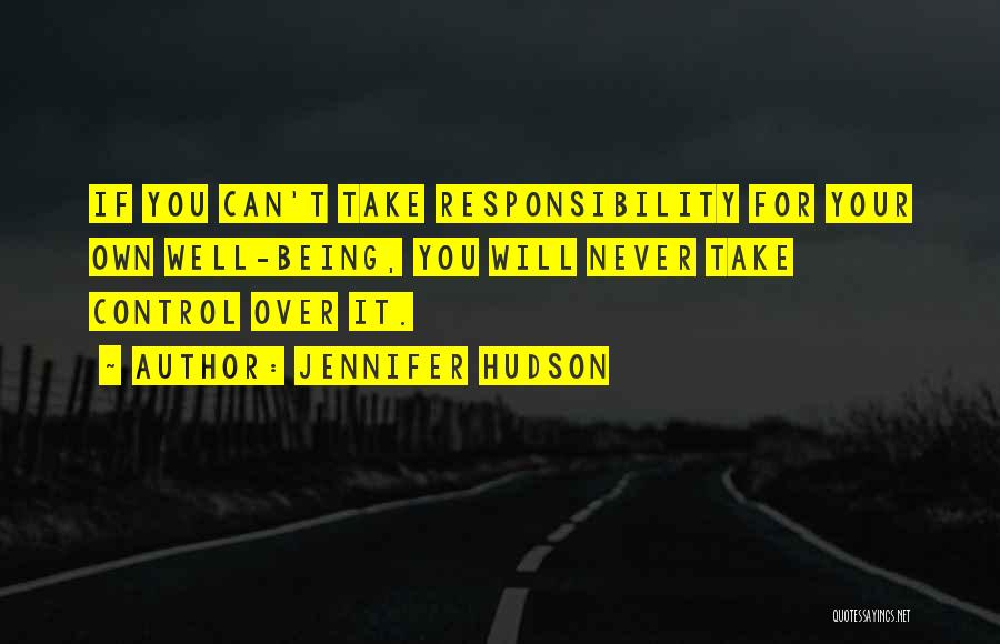 Jennifer Hudson Quotes: If You Can't Take Responsibility For Your Own Well-being, You Will Never Take Control Over It.