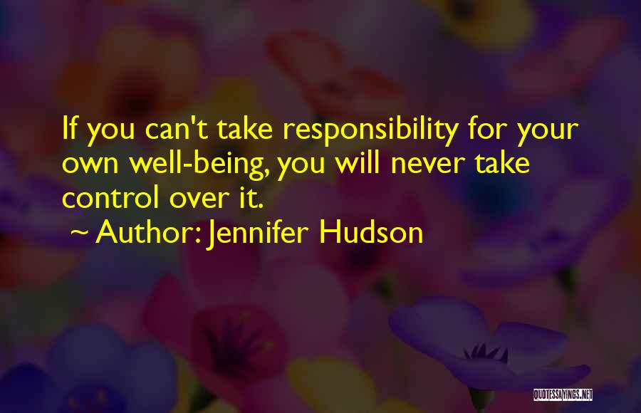 Jennifer Hudson Quotes: If You Can't Take Responsibility For Your Own Well-being, You Will Never Take Control Over It.