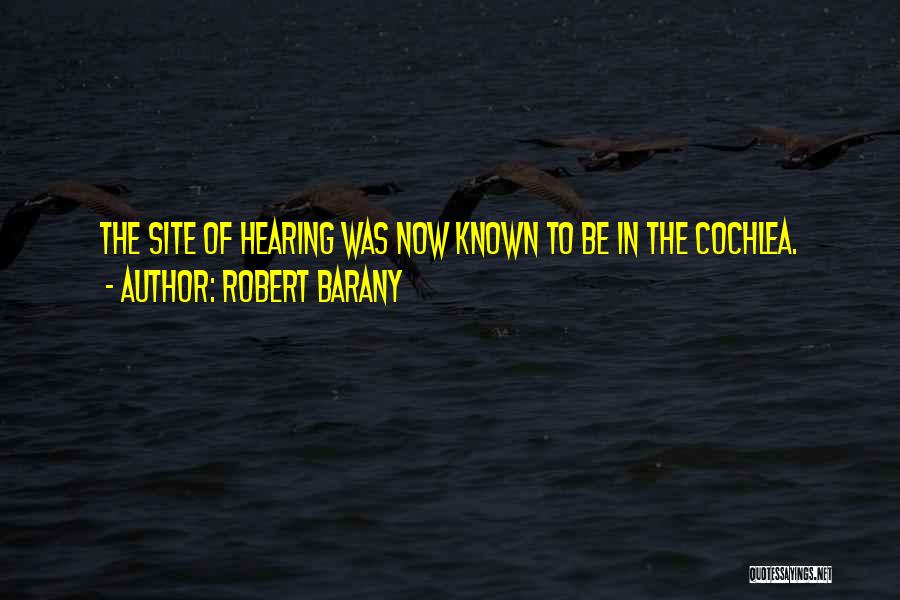 Robert Barany Quotes: The Site Of Hearing Was Now Known To Be In The Cochlea.