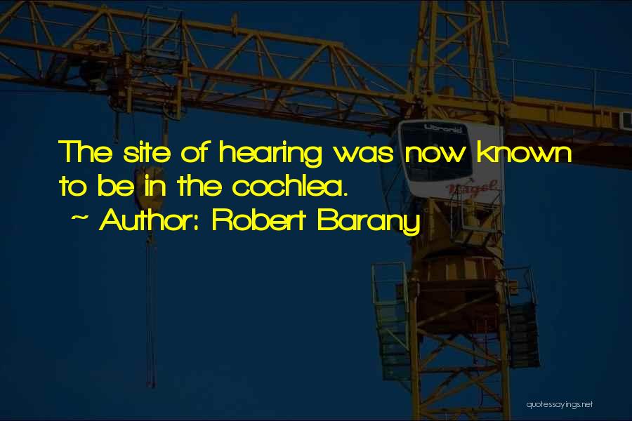 Robert Barany Quotes: The Site Of Hearing Was Now Known To Be In The Cochlea.